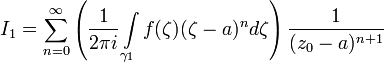 I_1=\sum^{\infty}_{n=0}\left(\frac{1}{2\pi i}\int\limits_{\gamma_1}f(\zeta)(\zeta-a)^n d\zeta\right)\frac{1}{(z_0-a)^{n+1}}