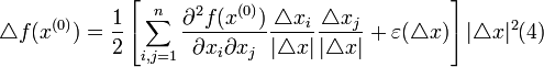 
\triangle f(x^{(0)})=\frac{1}{2} \left [ \sum^{n}_{i,j=1} \frac{\partial^2 f(x^{(0)})}{\partial x_i \partial x_j} \frac{\triangle x_i}{|\triangle x|} \frac{\triangle x_j}{|\triangle x|} + \varepsilon (\triangle x)\right ]|\triangle x|^2
(4)
