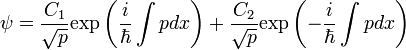 \psi=\frac{C_1}{\sqrt{p}}\mathrm{exp}\left(\frac{i}{\hbar}\int pdx\right)+\frac{C_2}{\sqrt{p}}\mathrm{exp}\left(-\frac{i}{\hbar}\int pdx\right)