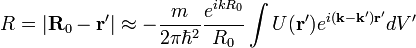 R=|\bold{R}_0-\bold{r}'|\approx -\frac{m}{2\pi\hbar^2}\frac{e^{ikR_0}}{R_0}\int U(\bold{r}')e^{i(\bold{k}-\bold{k}')\bold{r}'}dV' 