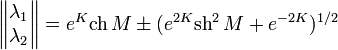 \begin{Vmatrix}
\lambda_1\\
\lambda_2
\end{Vmatrix}=e^K\mathrm{ch}\,M\pm(e^{2K}\mathrm{sh}^2\,M+e^{-2K})^{1/2}