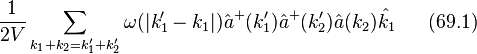 \frac{1}{2V}\sum_{k_1+k_2=k'_1+k'_2}\omega(|k'_1-k_1|)\hat{a}^{+}(k'_1)\hat{a}^{+}(k'_2)\hat{a}(k_2)\hat{k_1}~~~~~(69.1)