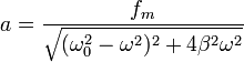 a=\frac{f_m}{\sqrt{(\omega_0^2-\omega^2)^2+4\beta^2\omega^2}}