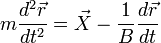 m\frac{d^2\vec{r}}{dt^2}=\vec{X}-\frac{1}{B}\frac{d\vec{r}}{dt}