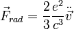 \vec{F}_{rad}=\frac{2}{3} \frac{e^2}{c^3} \ddot{\vec{v}}