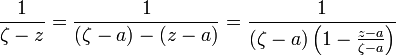 \frac{1}{\zeta-z}=\frac{1}{(\zeta-a)-(z-a)}=\frac{1}{(\zeta-a)\left(1-\frac{z-a}{\zeta-a}\right)}