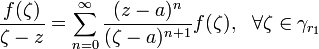 \frac{f(\zeta)}{\zeta-z}=\sum^{\infty}_{n=0} \frac{(z-a)^n}{(\zeta-a)^{n+1}}f(\zeta),~~\forall\zeta\in\gamma_{r_1}