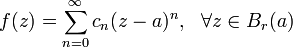 f(z)=\sum^{\infty}_{n=0}c_n(z-a)^n,~~\forall z\in B_r(a)