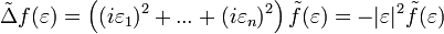 \tilde{\Delta}f(\varepsilon)=\left((i\varepsilon_1)^2+...+(i\varepsilon_n)^2\right)\tilde{f}(\varepsilon)=-|\varepsilon|^2\tilde{f}(\varepsilon)