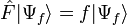 \hat{F}|\Psi_f\rangle=f|\Psi_f\rangle