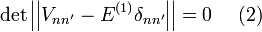 \det\left|\left|V_{nn'}-E^{(1)}\delta_{nn'}\right|\right|=0~~~~(2)