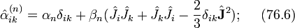 \hat{\alpha}_{ik}^{(n)}=\alpha_n\delta_{ik}+\beta_n(\hat{J}_i\hat{J}_k+\hat{J}_k\hat{J}_i-\frac{2}{3}\delta_{ik}\hat{\bold{J}}^2);~~~~(76.6)