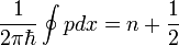 \frac{1}{2\pi\hbar}\oint pdx = n+\frac{1}{2}