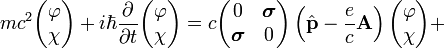 mc^2\begin{pmatrix}
\varphi\\
\chi
\end{pmatrix}+i\hbar\frac{\partial}{\partial t}\begin{pmatrix}
\varphi\\
\chi
\end{pmatrix}=c\begin{pmatrix}
0 & \boldsymbol{\sigma}\\
\boldsymbol{\sigma} & 0
\end{pmatrix}\left(\hat{\bold{p}}-\frac{e}{c}\bold{A}\right)\begin{pmatrix}
\varphi\\
\chi
\end{pmatrix}+