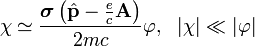 \chi\simeq\frac{\boldsymbol{\sigma}\left(\hat{\bold{p}}-\frac{e}{c}\bold{A}\right)}{2mc}\varphi,~~|\chi|\ll|\varphi|