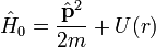 \hat{H}_0=\frac{\hat{\bold p}^2}{2m}+U(r)