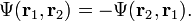 
\Psi(\mathbf{r}_1,\mathbf{r}_2) = -\Psi(\mathbf{r}_2,\mathbf{r}_1).
