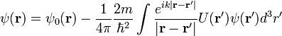 \psi(\bold{r})=\psi_{0}(\bold{r})-\frac{1}{4\pi}\frac{2m}{\hbar^2}\int\frac{e^{ik|\bold{r}-\bold{r}'|}}{|\bold{r}-\bold{r}'|}U(\bold{r}')\psi(\bold{r}')d^3 r'