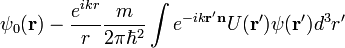 \psi_0(\bold{r})-\frac{e^{ikr}}{r}\frac{m}{2\pi\hbar^2}\int e^{-ik\bold{r}'\bold{n}}U(\bold{r}')\psi(\bold{r}')d^3 r'