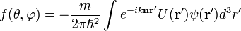 f(\theta,\varphi)=-\frac{m}{2\pi\hbar^2}\int e^{-ik\bold{n}\bold{r}'}U(\bold{r}')\psi(\bold{r}')d^3r'